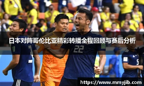日本对阵哥伦比亚精彩转播全程回顾与赛后分析