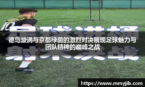 德岛漩涡与京都绿茵的激烈对决展现足球魅力与团队精神的巅峰之战