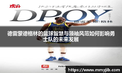 德雷蒙德格林的篮球智慧与领袖风范如何影响勇士队的未来发展