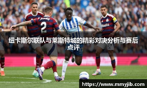 xc体育纽卡斯尔联队与莱斯特城的精彩对决分析与赛后点评